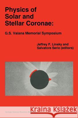 Physics of Solar and Stellar Coronae: G.S. Vaiana Memorial Symposium: Proceedings of a Conference of the International Astronomical Union, Held in Palermo, Italy, 22–26 June, 1992 Jeffrey L. Linsky, Salvatore Serio 9789401048675 Springer - książka