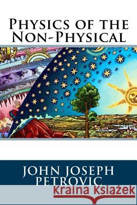 Physics of the Non-Physical John Joseph Petrovic 9781717571441 Createspace Independent Publishing Platform - książka