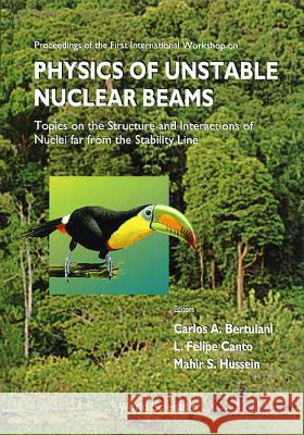 Physics of Unstable Nuclear Beams, Topics on the Structural and Interactions of Nuclei Far from the Stability Line - Proceedings of the International Carlos A. Bertulani L. Felipe Canto Mahir S. Hussein 9789810229269 World Scientific Publishing Company - książka