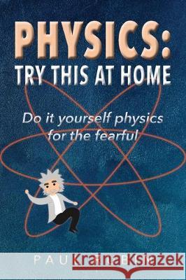 Physics: Try This at Home: Do it yourself physics for the fearful Paul Rubin, Lexus Rodgers, Madison Lux 9781734131406 Paul Rubin - książka