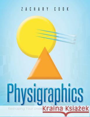 Physigraphics: Reshaping Your Understanding of the Universe Zachary Cook 9781493110827 Xlibris Corporation - książka