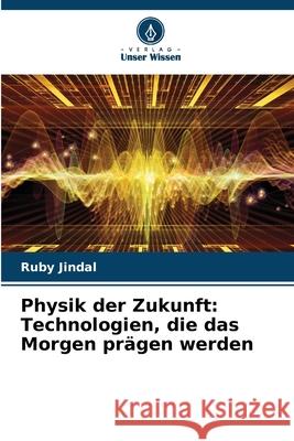 Physik der Zukunft: Technologien, die das Morgen pr?gen werden Ruby Jindal 9786207794843 Verlag Unser Wissen - książka