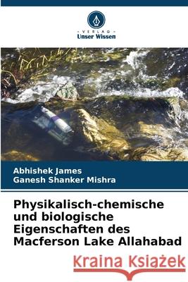 Physikalisch-chemische und biologische Eigenschaften des Macferson Lake Allahabad Abhishek James Ganesh Shanker Mishra 9786207854363 Verlag Unser Wissen - książka