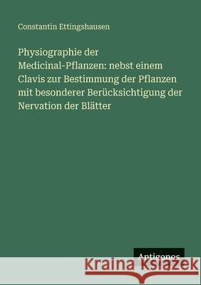 Physiographie der Medicinal-Pflanzen: nebst einem Clavis zur Bestimmung der Pflanzen mit besonderer Ber?cksichtigung der Nervation der Bl?tter Constantin Ettingshausen 9783388479804 Antigonos Verlag - książka