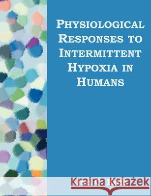 Physiological Responses to Intermittent Hypoxia in Humans Jon C. Kolb 9781581122411 Dissertation.com - książka