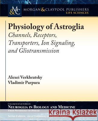 Physiology of Astroglia: Channels, Receptors, Transporters, Ion Signaling and Gliotransmission Alexei Verkhratsky Vladimir Parpura 9781615046720 Morgan & Claypool - książka