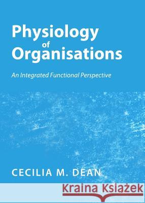 Physiology of Organisations: An Integrated Functional Perspective Cecilia Margaretha Dean 9781443840248 Cambridge Scholars Publishing - książka