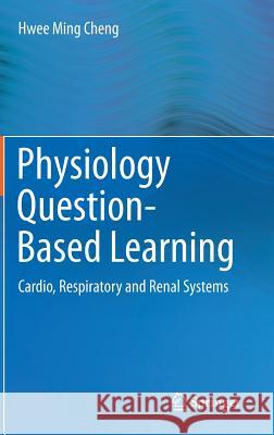 Physiology Question-Based Learning: Cardio, Respiratory and Renal Systems Cheng, Hwee Ming 9783319127897 Springer - książka