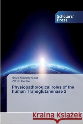 Physiopathological roles of the human Transglutaminase 2 Nicola Gaetano Gatta, Vittorio Gentile 9786138836599 Scholars' Press - książka