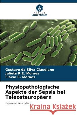 Physiopathologische Aspekte der Sepsis bei Teleosteuropaern Gustavo Da Silva Claudiano Julieta R E Moraes Flavio R Moraes 9786205948118 Verlag Unser Wissen - książka