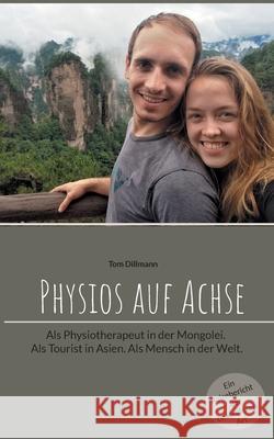 Physios auf Achse: Als Physiotherapeut in der Mongolei. Als Tourist in Asien. Als Mensch in der Welt. Tom Dillmann 9783754339213 Books on Demand - książka