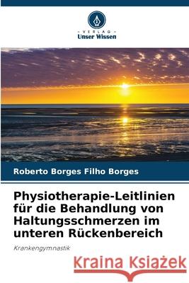 Physiotherapie-Leitlinien für die Behandlung von Haltungsschmerzen im unteren Rückenbereich Borges, Roberto Borges Filho 9786208728243 Verlag Unser Wissen - książka