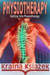 Physiotherapy: Getting into Physiotherapy, How to Start a Physiotherapy Career Santi, Susan J. 9781539728344 Createspace Independent Publishing Platform
