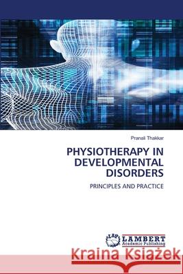 PHYSIOTHERAPY IN DEVELOPMENTAL DISORDERS Thakkar, Pranali 9786208449438 LAP Lambert Academic Publishing - książka