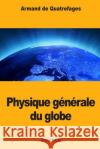 physique générale du globe De Quatrefages, Armand 9781984324245 Createspace Independent Publishing Platform