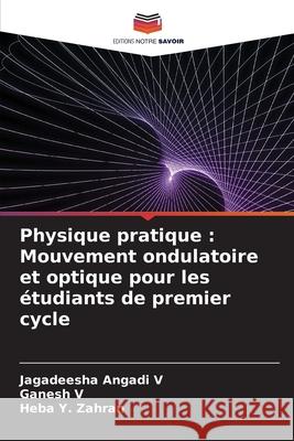 Physique pratique : Mouvement ondulatoire et optique pour les étudiants de premier cycle Angadi V, Jagadeesha, V, Ganesh, Y. Zahran, Heba 9786202363945 Editions Notre Savoir - książka