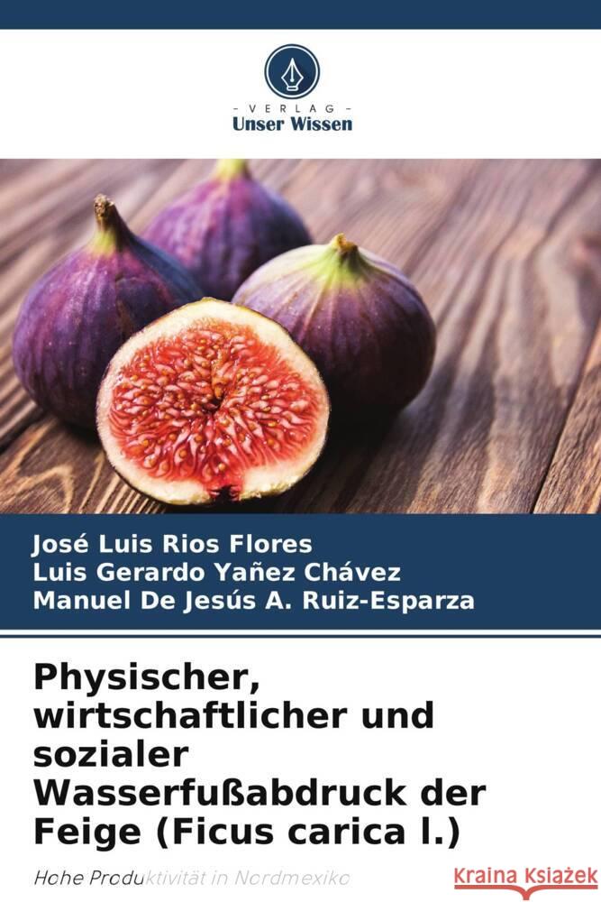 Physischer, wirtschaftlicher und sozialer Wasserfu?abdruck der Feige (Ficus carica l.) Jos? Luis R?o Luis Gerardo Ya?e Manuel de Jes?s A 9786207514243 Verlag Unser Wissen - książka