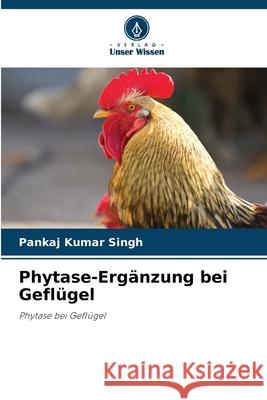 Phytase-Erg?nzung bei Gefl?gel Pankaj Kumar Singh 9786207511402 Verlag Unser Wissen - książka