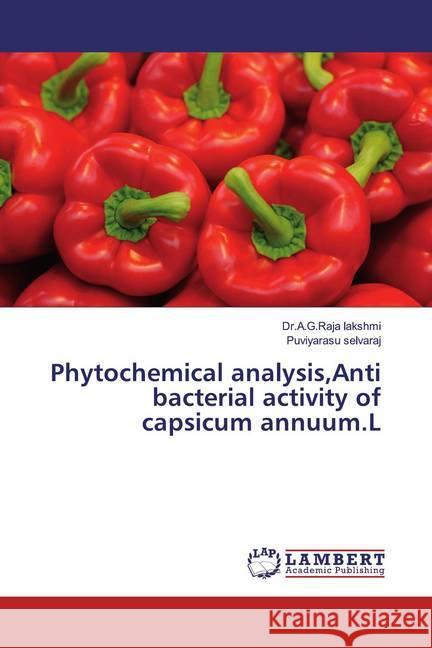 Phytochemical analysis,Anti bacterial activity of capsicum annuum.L Lakshmi, A. G. Raja; selvaraj, Puviyarasu 9786200082077 LAP Lambert Academic Publishing - książka