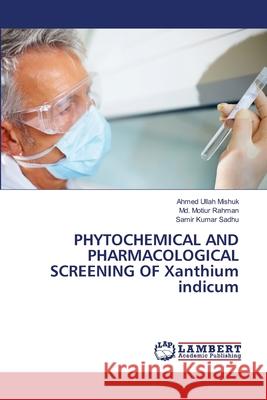 PHYTOCHEMICAL AND PHARMACOLOGICAL SCREENING OF Xanthium indicum Mishuk, Ahmed Ullah 9783844330519 LAP Lambert Academic Publishing - książka