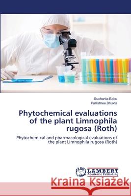 Phytochemical evaluations of the plant Limnophila rugosa (Roth) Sucharita Babu Pallishree Bhukta 9786203409796 LAP Lambert Academic Publishing - książka