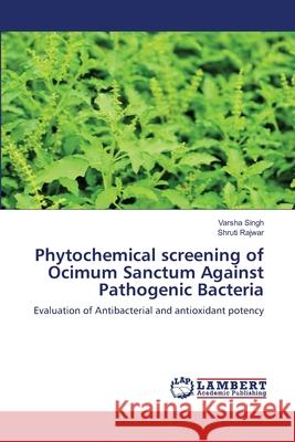 Phytochemical screening of Ocimum Sanctum Against Pathogenic Bacteria Varsha Singh, Shruti Rajwar 9786203308952 LAP Lambert Academic Publishing - książka
