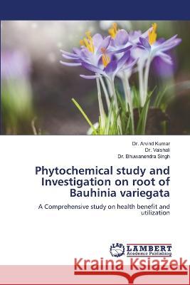 Phytochemical study and Investigation on root of Bauhinia variegata Kumar, Dr. Arvind, Vaishali, Dr., Singh, Dr. Bhuwanendra 9786206162933 LAP Lambert Academic Publishing - książka