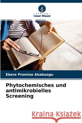 Phytochemisches und antimikrobielles Screening Ebere Promise Akabuogu 9786204142715 Verlag Unser Wissen - książka