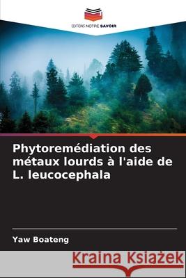 Phytoremédiation des métaux lourds à l'aide de L. leucocephala Boateng, Yaw 9786138263463 Editions Notre Savoir - książka