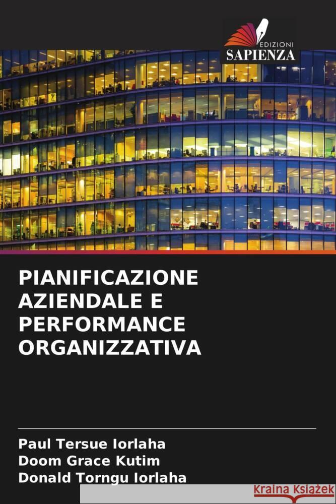 PIANIFICAZIONE AZIENDALE E PERFORMANCE ORGANIZZATIVA IORLAHA, Paul Tersue, Kutim, Doom Grace, Iorlaha, Donald Torngu 9786208624927 Edizioni Sapienza - książka