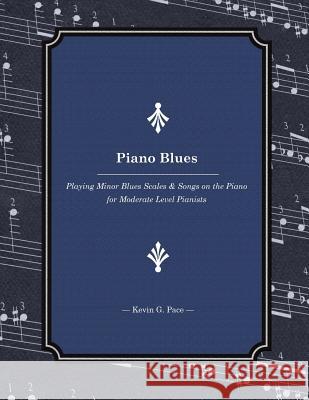 Piano Blues: Playing Minor Blues Scales & Songs on the Piano for Moderate Level Pianists Kevin G. Pace 9781502935014 Createspace - książka