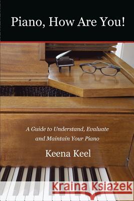 Piano, How Are You!: A Guide to Understand, Evaluate & Maintain Your Piano Keena Keel 9780986333705 Kkeelow Publishing - książka