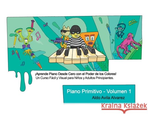Piano Primitivo - Volumen 1: ?Aprende Piano desde Cero con el Poder de los Colores! Un Curso F?cil y Visual para Ni?os y Adultos Principiantes. Aldo Avil 9786072969049 Aldo Avila Alvarez - książka