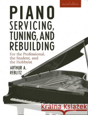 Piano Servicing, Tuning, and Rebuilding : For the Professional, the Student, and the Hobbyist Arthur A. Reblitz 9781879511033 Vestal Press - książka