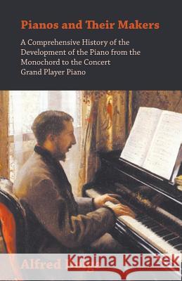 Pianos and Their Makers - A Comprehensive History of the Development of the Piano from the Monochord to the Concert Grand Player Piano Alfred Dolge 9781445531960 West Press - książka