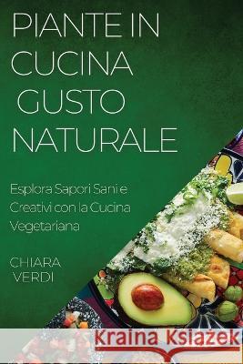 Piante in Cucina: Esplora Sapori Sani e Creativi con la Cucina Vegetariana Chiara Verdi   9781835192528 Chiara Verdi - książka