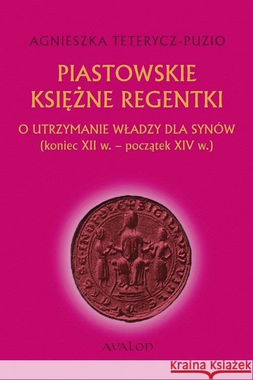 Piastowskie księżne regentki Teterycz-Puzio Agnieszka 9788377301784 Avalon - książka
