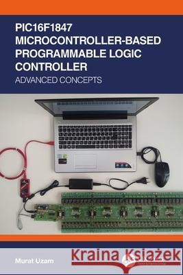 PIC16F1847 Microcontroller-Based Programmable Logic Controller Murat (Department of Electrical and Electronics Engineering, Meliksah University in Kayseri, Turkey (Retired)) Uzam 9780367556075 Taylor & Francis Ltd - książka