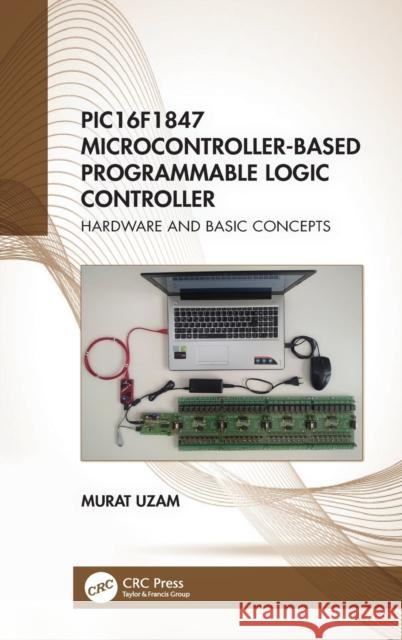 Pic16f1847 Microcontroller-Based Programmable Logic Controller: Hardware and Basic Concepts Murat Uzam 9780367506391 CRC Press - książka