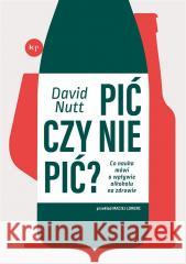 Pić czy nie pić? Co nauka mówi o wpływie... David Nutt 9788367805384 Wydawnictwo Krytyki Politycznej - książka