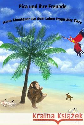 Pica und ihre Freunde: Neue Abenteuer aus dem Leben tropischer Tiere Wolter, Olga 9781507629796 Createspace Independent Publishing Platform - książka