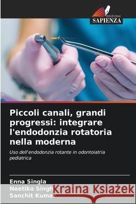 Piccoli canali, grandi progressi: integrare l'endodonzia rotatoria nella moderna Singla, Enna, Singh, Neetika, Kumar, Sanchit 9786209264047 Edizioni Sapienza - książka