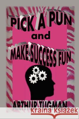 Pick a Pun and Make Success Fun Arthur Tugman 9781257046935 Lulu.com - książka