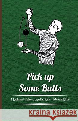Pick Up Some Balls - A Beginner's Guide to Juggling Balls, Clubs and Rings Anon 9781446524602 Roberts Press - książka