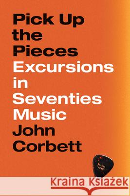 Pick Up the Pieces: Excursions in Seventies Music John Corbett 9780226604732 University of Chicago Press - książka