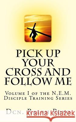 Pick Up Your Cross and Follow Me: Volume I of the N.E.M. Discipleship Series Dcn Ralph Poyo 9780985025601 New Evangelization Ministries - książka