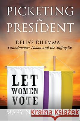 Picketing the President: Delia's Dilemma - Grandmother Nolan and the Suffragists Mary Nolan Brown 9781977240057 Outskirts Press - książka