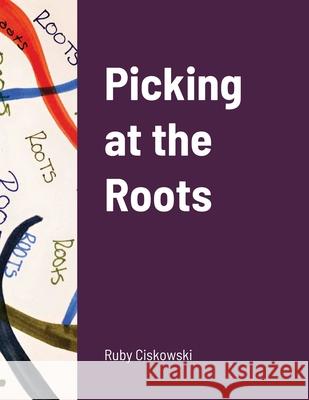 Picking at the Roots Ruby Ciskowski 9781678157814 Lulu.com - książka