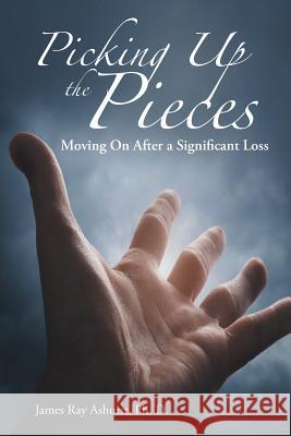 Picking Up the Pieces: Moving On After a Significant Loss Ashurst Ph. D., James Ray 9781512765793 WestBow Press - książka