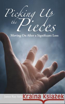 Picking Up the Pieces: Moving On After a Significant Loss Ashurst Ph. D., James Ray 9781512765809 WestBow Press - książka